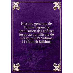 

Книга Histoire générale de l'Eglise depuis la prédication des apôtres jusqu'au pontificate de Grégoire XVI Volume