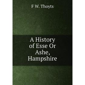 

Книга A History of Esse Or Ashe, Hampshire