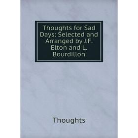 

Книга Thoughts for Sad Days: Selected and Arranged by J.F. Elton and L. Bourdillon