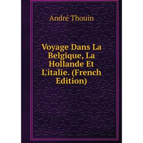 

Книга Voyage Dans La Belgique, La Hollande Et L'italie. (French Edition)