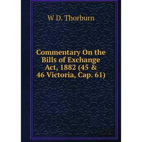 

Книга Commentary On the Bills of Exchange Act, 1882 (45 & 46 Victoria, Cap. 61)