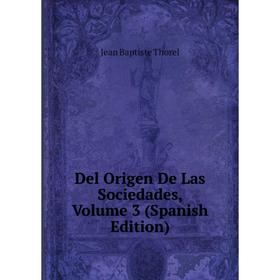 

Книга Del Origen De Las Sociedades, Volume 3 (Spanish Edition)