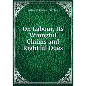 

Книга On Labour, Its Wrongful Claims and Rightful Dues