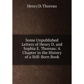 

Книга Some Unpublished Letters of Henry D. and Sophia E. Thoreau: A Chapter in the History of a Still-Born Book