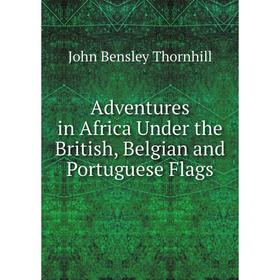

Книга Adventures in Africa Under the British, Belgian and Portuguese Flags