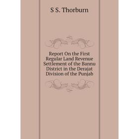 

Книга Report On the First Regular Land Revenue Settlement of the Bannu District in the Derajat Division of the Punjab