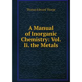 

Книга A Manual of Inorganic Chemistry: Vol. Ii. the Metals