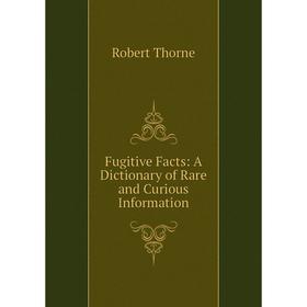 

Книга Fugitive Facts: A Dictionary of Rare and Curious Information