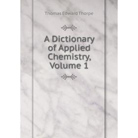 

Книга A Dictionary of Applied Chemistry, Volume 1