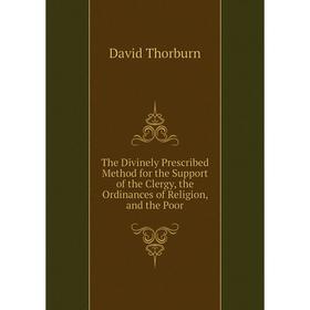 

Книга The Divinely Prescribed Method for the Support of the Clergy, the Ordinances of Religion, and the Poor