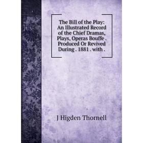 

Книга The Bill of the Play: An Illustrated Record of the Chief Dramas, Plays, Operas Bouffe. Produced Or Revived During