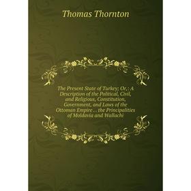 

Книга The Present State of Turkey; Or,: A Description of the Political, Civil, and Religious, Constitution, Government, and Laws of the Ottoman Empire