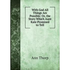 

Книга With God All Things Are Possible: Or, the Story Which Aunt Kate Promised to Tell