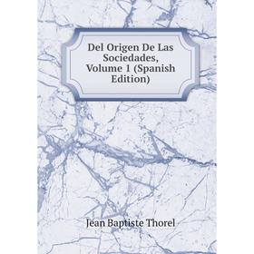 

Книга Del Origen De Las Sociedades, Volume 1 (Spanish Edition)