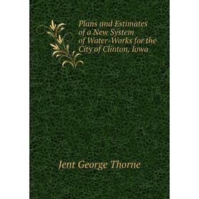

Книга Plans and Estimates of a New System of Water-Works for the City of Clinton, Iowa