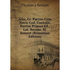 

Книга Acta, Gr. Partim Cum Novis Cod. Contulit, Partim Primus Ed., Lat. Recens. M. Bonnet (Romanian Edition)