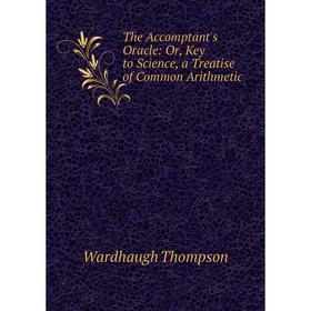 

Книга The Accomptant's Oracle: Or, Key to Science, a Treatise of Common Arithmetic