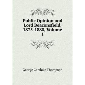 

Книга Public Opinion and Lord Beaconsfield, 1875-1880, Volume 1