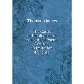 

Книга The Castle of Indolence: An Allegorical Poem. Written in Imitation of Speuser