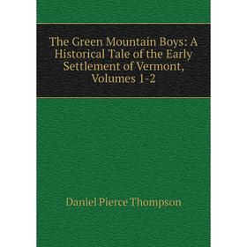 

Книга The Green Mountain Boys: A Historical Tale of the Early Settlement of Vermont, Volumes 1-2