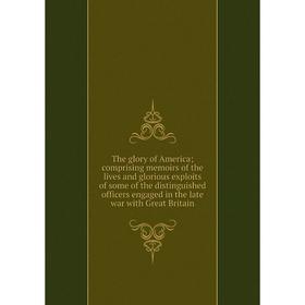

Книга The glory of America; comprising memoirs of the lives and glorious exploits of some of the distinguished officers engaged in the late war with G