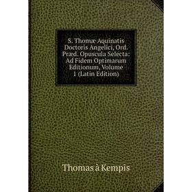 

Книга S. Thomæ Aquinatis Doctoris Angelici, Ord. Præd. Opuscula Selecta: Ad Fidem Optimarum Editionum