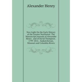 

Книга New Light On the Early History of the Greater Northwest: The Manuscript Journals of Alexander Henry and of David Thompson 1799-1814 Saskatchewa
