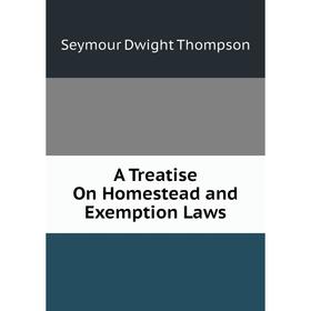 

Книга A Treatise On Homestead and Exemption Laws