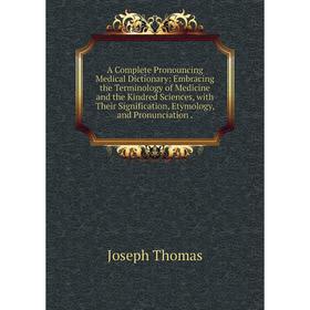 

Книга A Complete Pronouncing Medical Dictionary: Embracing the Terminology of Medicine and the Kindred Sciences, with Their Signification, Etymology,
