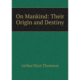 

Книга On Mankind: Their Origin and Destiny