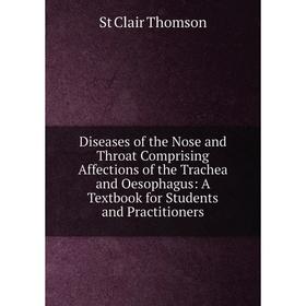 

Книга Diseases of the Nose and Throat Comprising Affections of the Trachea and Oesophagus: A Textbook for Students and Practitioners