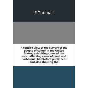 

Книга A concise view of the slavery of the people of colour in the United States; exhibiting some of the most affecting cases of cruel and barbarous.