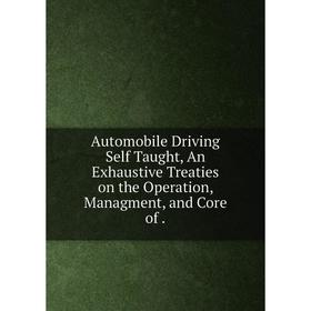 

Книга Automobile Driving Self Taught, An Exhaustive Treaties on the Operation, Managment, and Core of.