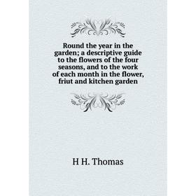 

Книга Round the year in the garden; a descriptive guide to the flowers of the four seasons, and to the work of each month in the flower, friut and kit