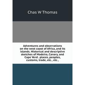 

Книга Adventures and observations on the west coast of Africa, and its islands. Historical and descriptive sketches of Madeira, Canary, and Cape Verd.