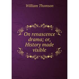 

Книга On renascence drama or History made visible