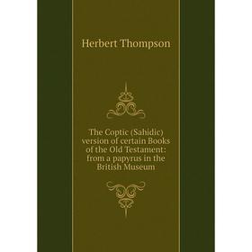 

Книга The Coptic (Sahidic) version of certain Books of the Old Testament: from a papyrus in the British Museum