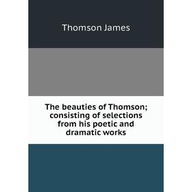 

Книга The beauties of Thomson; consisting of selections from his poetic and dramatic works