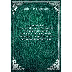 

Книга A national history of Australia, New Zealand the adjacent islands from their discovery to the centennial era and from that period to the prese