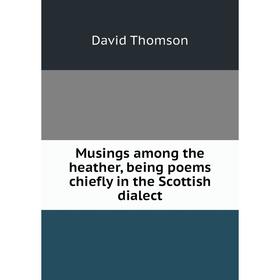 

Книга Musings among the heather, being poems chiefly in the Scottish dialect