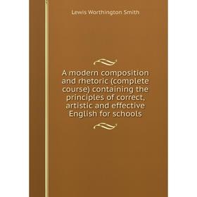 

Книга A modern composition and rhetoric (complete course) containing the principles of correct, artistic and effective English for schools