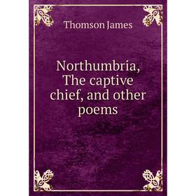 

Книга Northumbria, The captive chief, and other poems