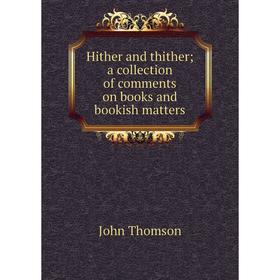

Книга Hither and thither; a collection of comments on books and bookish matters