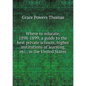 

Книга Where to educate, 1898-1899; a guide to the best private schools, higher institutions of learning, etc., in the United States