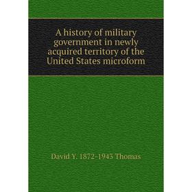 

Книга A history of military government in newly acquired territory of the United States microform