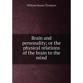 

Книга Brain and personality; or the physical relations of the brain to the mind