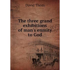 

Книга The three grand exhibitions of man's enmity to God