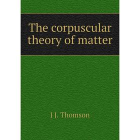 

Книга The corpuscular theory of matter