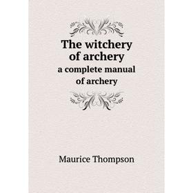

Книга The witchery of archerya complete manual of archery