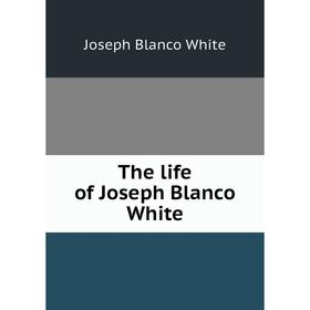 

Книга The life of Joseph Blanco White